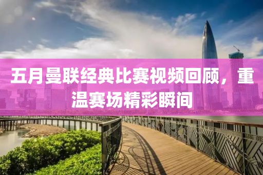 五月曼联经典比赛视频回顾，重温赛场精彩瞬间