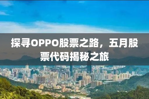 探寻OPPO股票之路，五月股票代码揭秘之旅