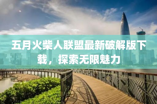 五月火柴人联盟最新破解版下载，探索无限魅力
