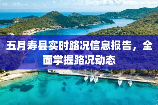 五月寿县实时路况信息报告，全面掌握路况动态