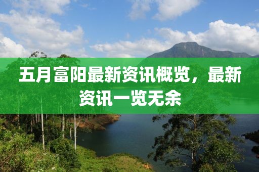 五月富阳最新资讯概览，最新资讯一览无余
