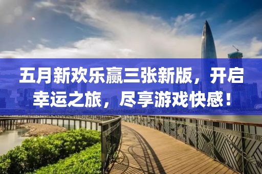 五月新欢乐赢三张新版，开启幸运之旅，尽享游戏快感！