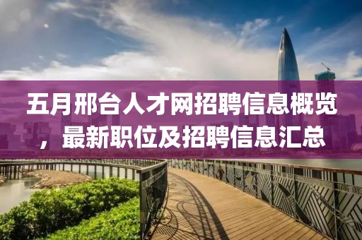 五月邢台人才网招聘信息概览，最新职位及招聘信息汇总