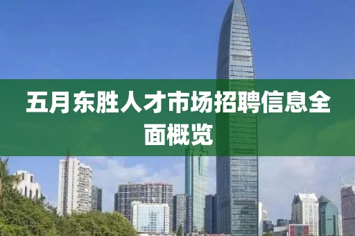 五月东胜人才市场招聘信息全面概览