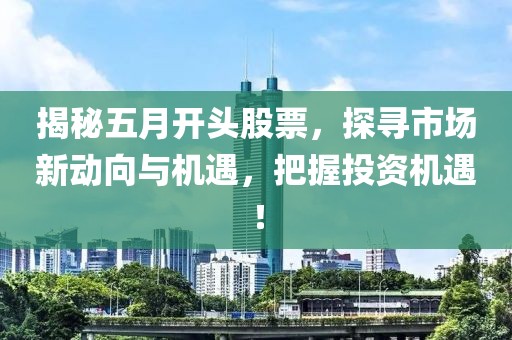 揭秘五月开头股票，探寻市场新动向与机遇，把握投资机遇！