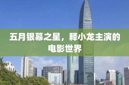 五月银幕之星，释小龙主演的电影世界