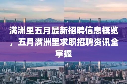 满洲里五月最新招聘信息概览，五月满洲里求职招聘资讯全掌握