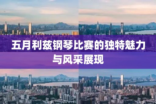 五月利兹钢琴比赛的独特魅力与风采展现