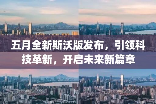 五月全新斯沃版发布，引领科技革新，开启未来新篇章