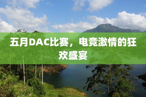 五月DAC比赛，电竞激情的狂欢盛宴