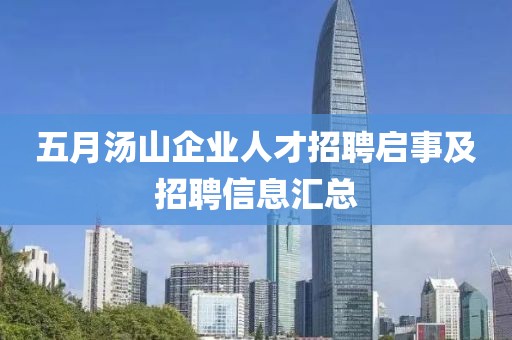 五月汤山企业人才招聘启事及招聘信息汇总