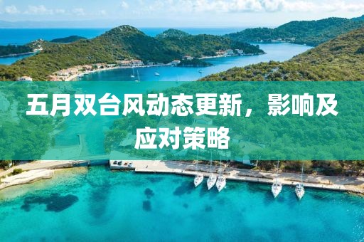 五月双台风动态更新，影响及应对策略