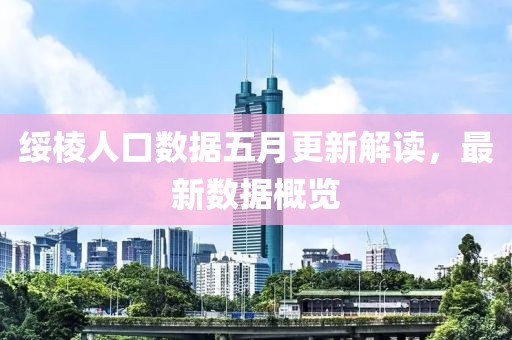 绥棱人口数据五月更新解读，最新数据概览