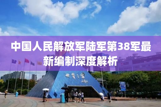 中国人民解放军陆军第38军最新编制深度解析