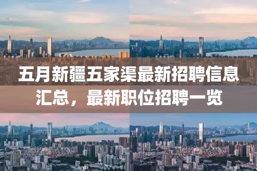 五月新疆五家渠最新招聘信息汇总，最新职位招聘一览