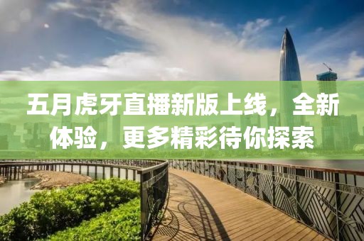 五月虎牙直播新版上线，全新体验，更多精彩待你探索