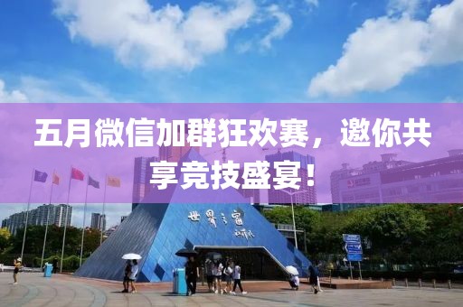 五月微信加群狂欢赛，邀你共享竞技盛宴！