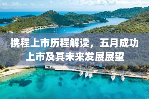 携程上市历程解读，五月成功上市及其未来发展展望
