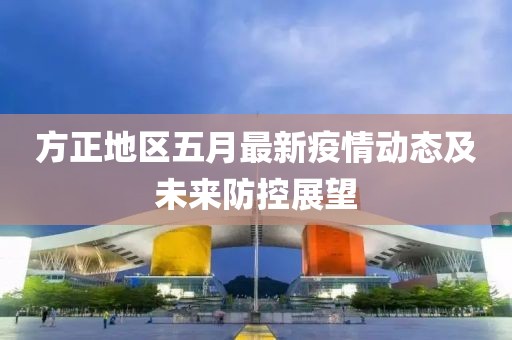 方正地区五月最新疫情动态及未来防控展望