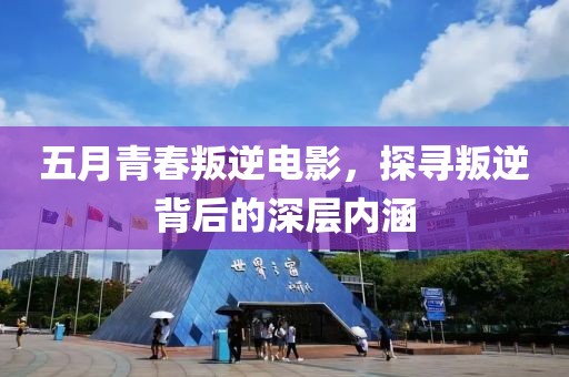 五月青春叛逆电影，探寻叛逆背后的深层内涵