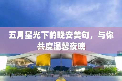 五月星光下的晚安美句，与你共度温馨夜晚