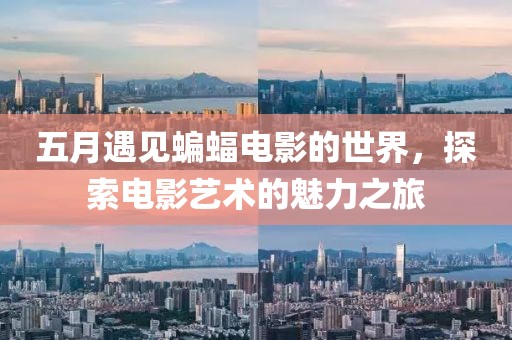 五月遇见蝙蝠电影的世界，探索电影艺术的魅力之旅