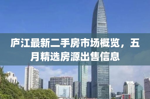 庐江最新二手房市场概览，五月精选房源出售信息