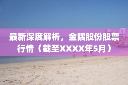 最新深度解析，金隅股份股票行情（截至XXXX年5月）