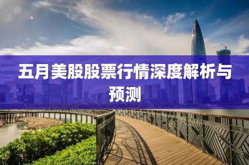 五月美股股票行情深度解析与预测
