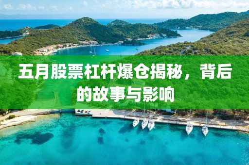 五月股票杠杆爆仓揭秘，背后的故事与影响