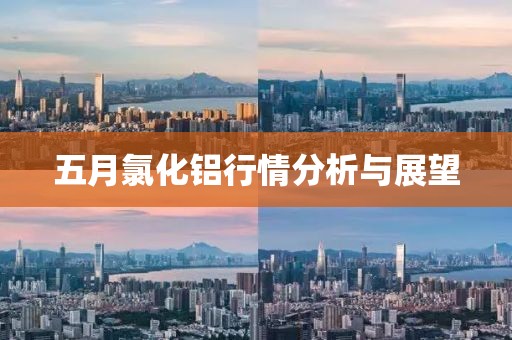 五月氯化铝行情分析与展望