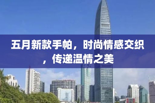 五月新款手帕，时尚情感交织，传递温情之美