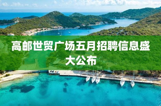 高邮世贸广场五月招聘信息盛大公布
