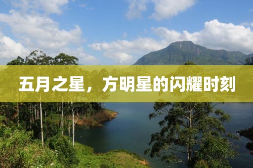 五月之星，方明星的闪耀时刻