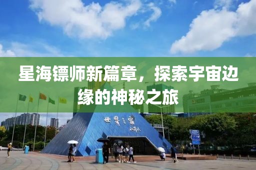 星海镖师新篇章，探索宇宙边缘的神秘之旅