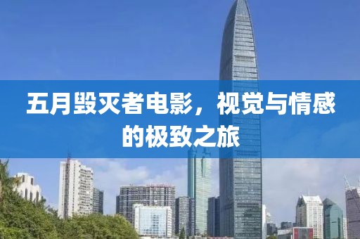 五月毁灭者电影，视觉与情感的极致之旅