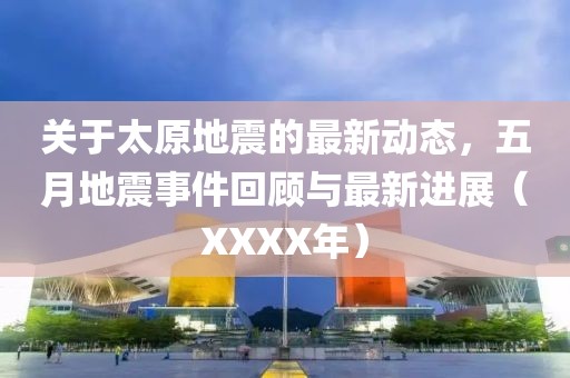 关于太原地震的最新动态，五月地震事件回顾与最新进展（XXXX年）