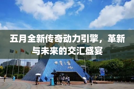五月全新传奇动力引擎，革新与未来的交汇盛宴