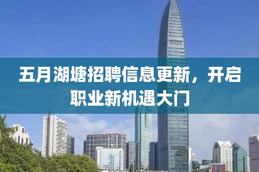 五月湖塘招聘信息更新，开启职业新机遇大门