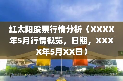 红太阳股票行情分析（XXXX年5月行情概览，日期，XXXX年5月XX日）