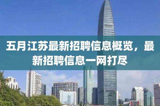 五月江苏最新招聘信息概览，最新招聘信息一网打尽