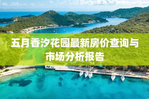 五月香汐花园最新房价查询与市场分析报告