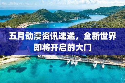 五月动漫资讯速递，全新世界即将开启的大门