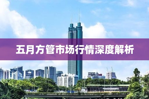 五月方管市场行情深度解析