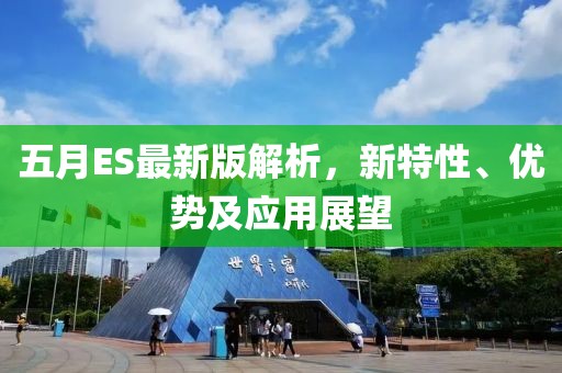 五月ES最新版解析，新特性、优势及应用展望