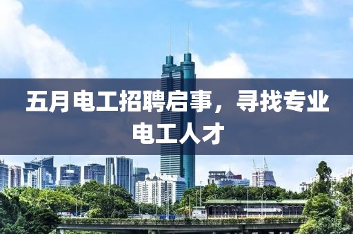 五月电工招聘启事，寻找专业电工人才
