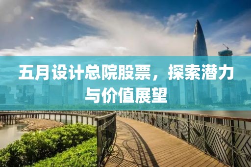 五月设计总院股票，探索潜力与价值展望