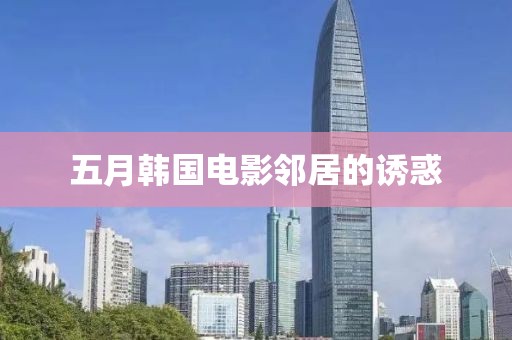 五月韩国电影邻居的诱惑