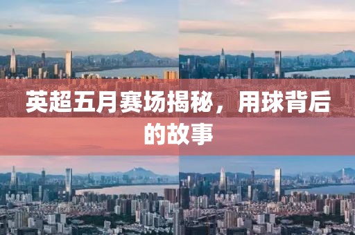 英超五月赛场揭秘，用球背后的故事
