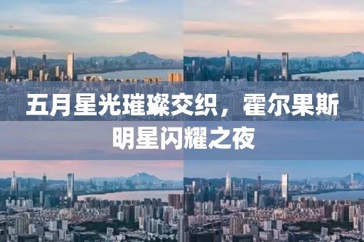 五月星光璀璨交织，霍尔果斯明星闪耀之夜